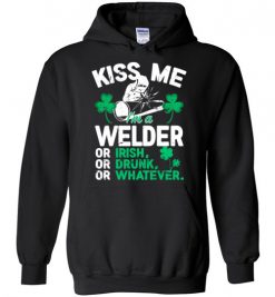 $32.95 – Kiss Me I’m A Welder Or Irish Or Drunk Or Whatever Funny St Patricks Day Tee Hoodie