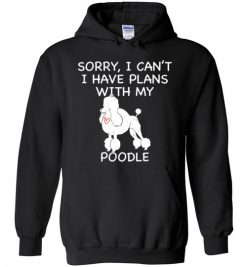 $32.95 – Sorry, I Can't. I Have Plans With My Poodle Dog Funny Dog Tee Shirts Hoodie