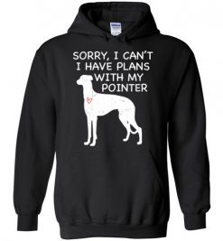 $32.95 – Sorry, I Can't. I Have Plans With My Pointer Dog Funny Dog Tee Shirts Hoodie