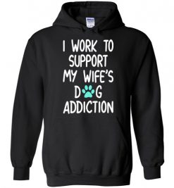 $32.95 – I Work To Support My Wife’s Dog Addiction Funny Husband Hoodie