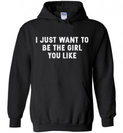 $32.95 – I Just Want To Be The Girl You Like Funny Hoodie