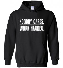 $32.95 – Nobody Cares Work Harder Funny Inspired Quote Hoodie