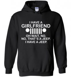 $32.95 – I have girl friend, oh wait no, that is a jeep, I have a jeep funny Hoodie