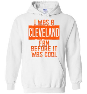 $32.95 – I Was A Cleveland Fan Before It Was Cool Shirts Cleveland Football Fan Hoodie