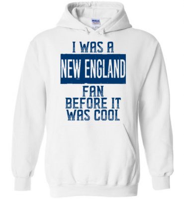 $32.95 – I Was A New England Fan Before It Was Cool Shirts New England Football Fan Hoodie