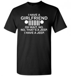 $18.95 – I have girl friend, oh wait no, that is a jeep, I have a jeep funny T-Shirt