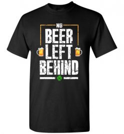 $18.95 – No Beer Left Behind Shirts Drinking Irish Beer St. Patrick's Day Funny Gift T-Shirt