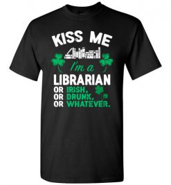 $18.95 – Kiss Me I’m A Librarian Or Irish Or Drunk Or Whatever Funny St Patricks Day Tee T-Shirt