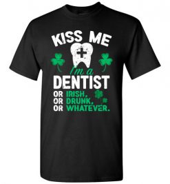 $18.95 – Kiss Me I’m A Dentist Or Irish Or Drunk Or Whatever Funny St Patricks Day Tee T-Shirt