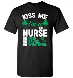 $18.95 – Kiss Me I’m A Nurse Or Irish Or Drunk Or Whatever Funny St Patricks Day Tee T-Shirt