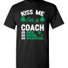 $18.95 – Kiss Me I’m A Coach Or Irish Or Drunk Or Whatever Funny St Patricks Day Tee T-Shirt