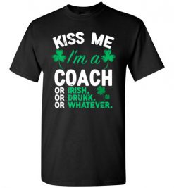 $18.95 – Kiss Me I’m A Coach Or Irish Or Drunk Or Whatever Funny St Patricks Day Tee T-Shirt