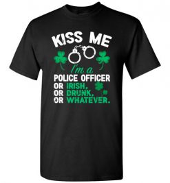 $18.95 – Kiss Me I’m A Police Officer Or Irish Or Drunk Or Whatever Funny St Patricks Day Tee T-Shirt