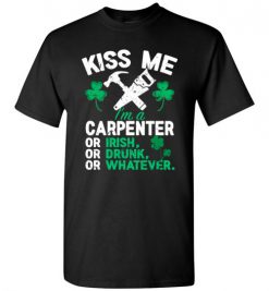 $18.95 – Kiss Me I’m A Carpenter Or Irish Or Drunk Or Whatever Funny St Patricks Day Tee T-Shirt