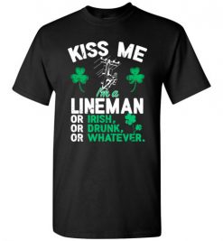 $18.95 – Kiss Me I’m A Lineman Or Irish Or Drunk Or Whatever Funny St Patricks Day Tee T-Shirt