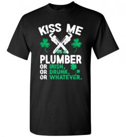 $18.95 – Kiss Me I’m A Plumber Or Irish Or Drunk Or Whatever Funny St Patricks Day Tee T-Shirt