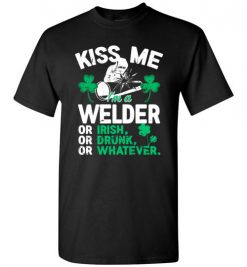 $18.95 – Kiss Me I’m A Welder Or Irish Or Drunk Or Whatever Funny St Patricks Day Tee T-Shirt