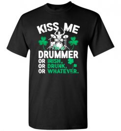 $18.95 – Kiss Me I’m A Drummer Or Irish Or Drunk Or Whatever Funny St Patricks Day Tee T-Shirt