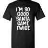 $18.95 – I'm So Good Santa Came Twice Funny Troll Adult Christmas T-Shirts Gift T-Shirt