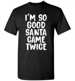 $18.95 – I'm So Good Santa Came Twice Funny Troll Adult Christmas T-Shirts Gift T-Shirt