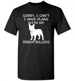 $18.95 – Sorry, I Can't. I Have Plans With My French Bulldog Dog Funny Dog Tee Shirts T-Shirt