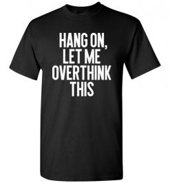 $18.95 – Hang on, Let me overthink this Funny Sarcasm T-Shirt