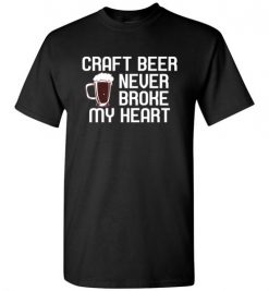 $18.95 – Craft Beer Never Broke My Heart Funny Beer Lovers Gift T-Shirt