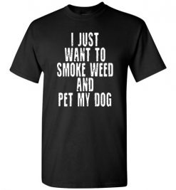 $18.95 – I Just Want To Smoke Weed And Pet My Dog Shirts Stoner Gift T-Shirt