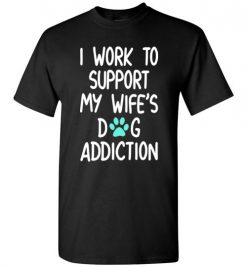 $18.95 – I Work To Support My Wife’s Dog Addiction Funny Husband T-Shirt