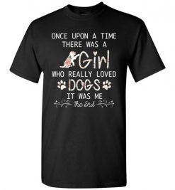 $18.95 – Once upon a time there was a girl who really loved dogs it was me T-Shirt