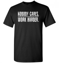 $18.95 – Nobody Cares Work Harder Funny Inspired Quote T-Shirt