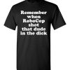 $18.95 – Remember when RoboCop shot that dude in the dick funny T-Shirt