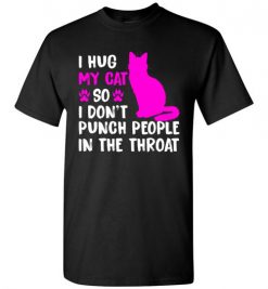 $18.95 – I Hug My Cat So I Don't Punch People In The Throat Funny Cat Lovers Shirts T-Shirt