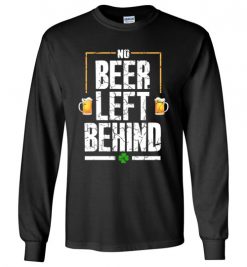 $23.95 – No Beer Left Behind Shirts Drinking Irish Beer St. Patrick's Day Funny Gift Long Sleeve T-Shirt