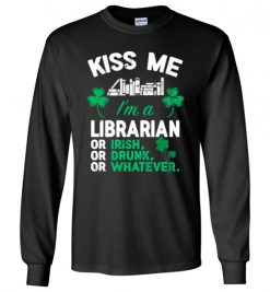 $23.95 – Kiss Me I’m A Librarian Or Irish Or Drunk Or Whatever Funny St Patricks Day Tee Long Sleeve T-Shirt