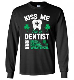 $23.95 – Kiss Me I’m A Dentist Or Irish Or Drunk Or Whatever Funny St Patricks Day Tee Long Sleeve T-Shirt