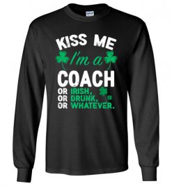 $23.95 – Kiss Me I’m A Coach Or Irish Or Drunk Or Whatever Funny St Patricks Day Tee Long Sleeve T-Shirt