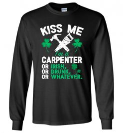 $23.95 – Kiss Me I’m A Carpenter Or Irish Or Drunk Or Whatever Funny St Patricks Day Tee Long Sleeve T-Shirt