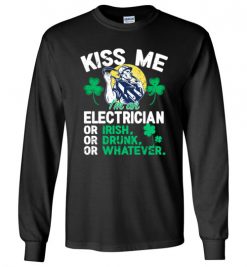 $23.95 – Kiss Me I’m An Electrician Or Irish Or Drunk Or Whatever Funny St Patricks Day Tee Long Sleeve T-Shirt