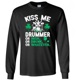 $23.95 – Kiss Me I’m A Drummer Or Irish Or Drunk Or Whatever Funny St Patricks Day Tee Long Sleeve T-Shirt