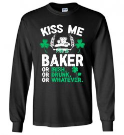 $23.95 – Kiss Me I’m A Baker Or Irish Or Drunk Or Whatever Funny St Patricks Day Tee Long Sleeve T-Shirt