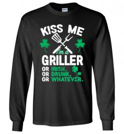 $23.95 – Kiss Me I’m A Griller Or Irish Or Drunk Or Whatever Funny St Patricks Day Tee Long Sleeve T-Shirt