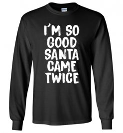 $23.95 – I'm So Good Santa Came Twice Funny Troll Adult Christmas T-Shirts Gift Long Sleeve T-Shirt