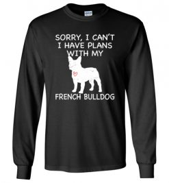 $23.95 – Sorry, I Can't. I Have Plans With My French Bulldog Dog Funny Dog Tee Shirts Long Sleeve T-Shirt