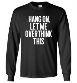 $23.95 – Hang on, Let me overthink this Funny Sarcasm Long Sleeve T-Shirt