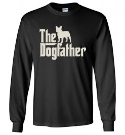 $23.95 – The Dogfather French Bulldogs Shirts Funny Dog Dad Long Sleeve T-Shirt