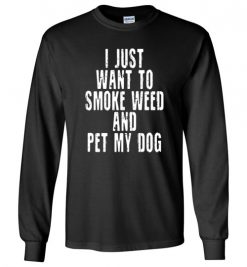 $23.95 – I Just Want To Smoke Weed And Pet My Dog Shirts Stoner Gift Long Sleeve T-Shirt