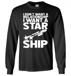 $23.95 – I don't want a relationship, I want a Star Ship Funny Star Wars Long Sleeve T-Shirt