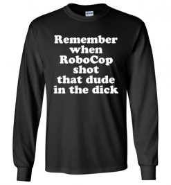 $23.95 – Remember when RoboCop shot that dude in the dick funny Long Sleeve T-Shirt