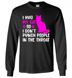 $23.95 – I Hug My Cat So I Don't Punch People In The Throat Funny Cat Lovers Shirts Long Sleeve T-Shirt